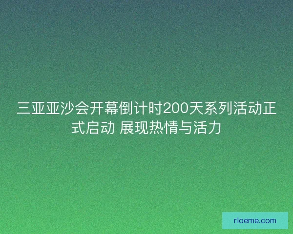 三亚亚沙会开幕倒计时200天系列活动正式启动 展现热情与活力