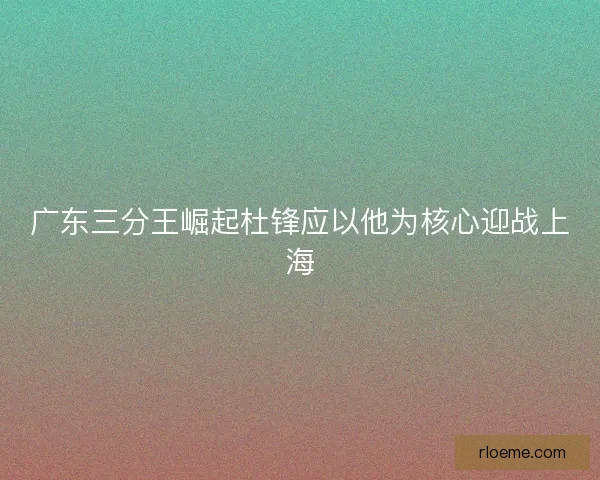 广东三分王崛起杜锋应以他为核心迎战上海